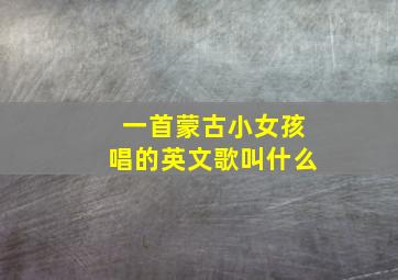 一首蒙古小女孩唱的英文歌叫什么