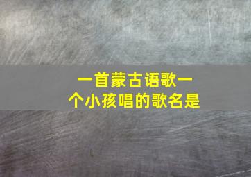 一首蒙古语歌一个小孩唱的歌名是