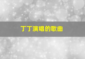 丁丁演唱的歌曲