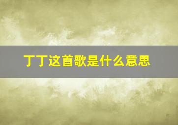 丁丁这首歌是什么意思