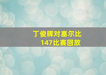 丁俊晖对塞尔比147比赛回放