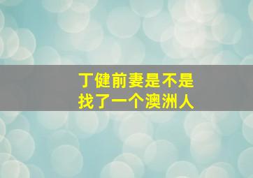 丁健前妻是不是找了一个澳洲人