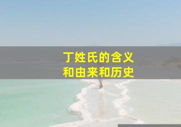 丁姓氏的含义和由来和历史