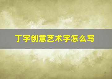 丁字创意艺术字怎么写