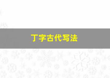 丁字古代写法