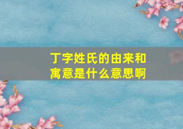 丁字姓氏的由来和寓意是什么意思啊