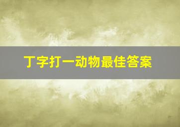 丁字打一动物最佳答案