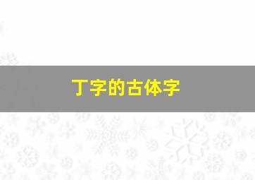 丁字的古体字