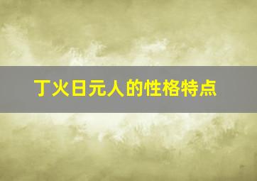 丁火日元人的性格特点