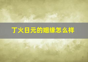 丁火日元的姻缘怎么样