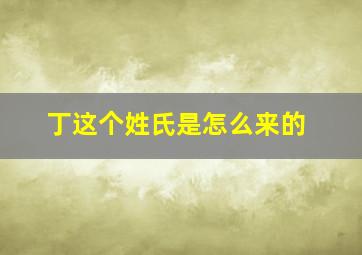 丁这个姓氏是怎么来的