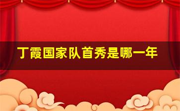 丁霞国家队首秀是哪一年