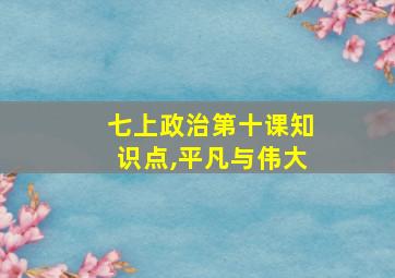 七上政治第十课知识点,平凡与伟大