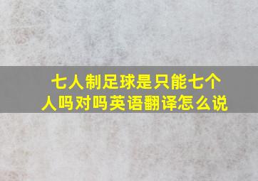 七人制足球是只能七个人吗对吗英语翻译怎么说