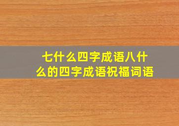 七什么四字成语八什么的四字成语祝福词语