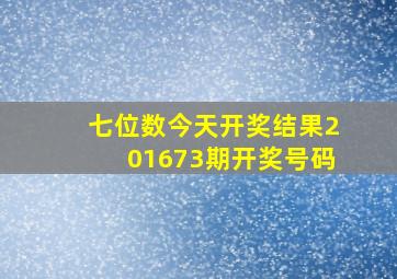 七位数今天开奖结果201673期开奖号码