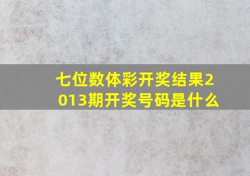 七位数体彩开奖结果2013期开奖号码是什么