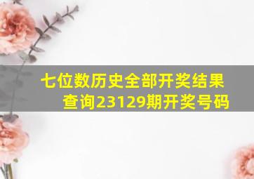 七位数历史全部开奖结果查询23129期开奖号码