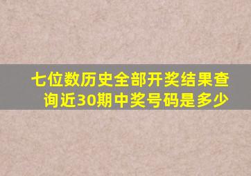 七位数历史全部开奖结果查询近30期中奖号码是多少