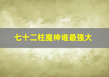 七十二柱魔神谁最强大