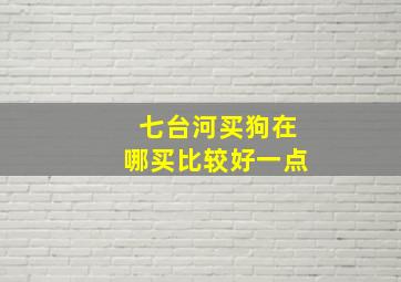 七台河买狗在哪买比较好一点