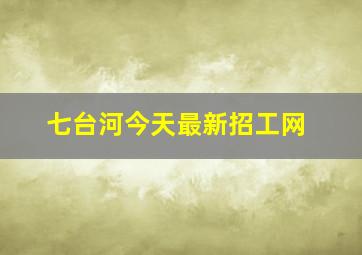 七台河今天最新招工网