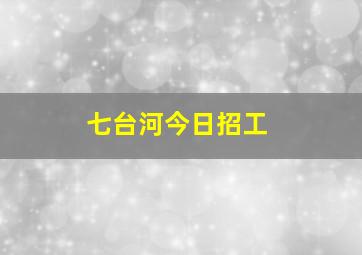 七台河今日招工