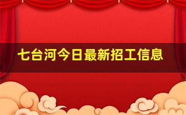 七台河今日最新招工信息