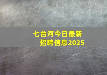 七台河今日最新招聘信息2025