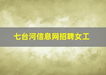 七台河信息网招聘女工