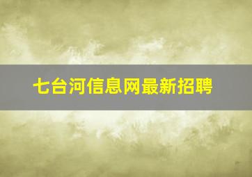 七台河信息网最新招聘