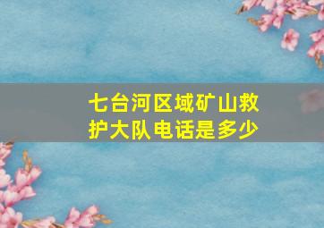 七台河区域矿山救护大队电话是多少