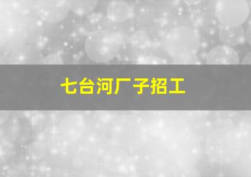 七台河厂子招工