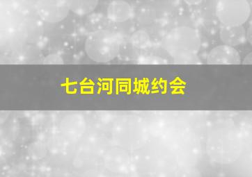 七台河同城约会