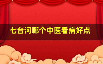 七台河哪个中医看病好点