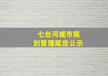 七台河城市规划管理规定公示