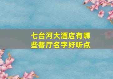 七台河大酒店有哪些餐厅名字好听点