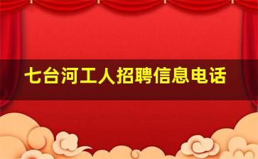 七台河工人招聘信息电话