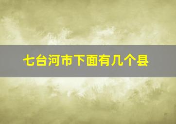 七台河市下面有几个县