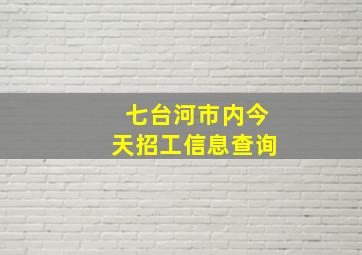 七台河市内今天招工信息查询