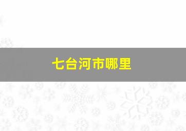 七台河市哪里