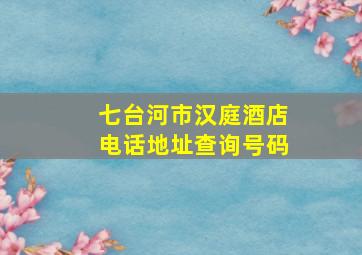 七台河市汉庭酒店电话地址查询号码