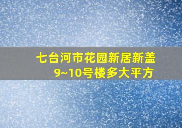 七台河市花园新居新盖9~10号楼多大平方