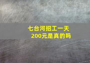 七台河招工一天200元是真的吗