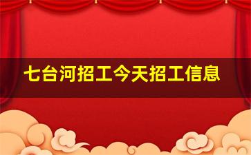 七台河招工今天招工信息