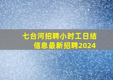 七台河招聘小时工日结信息最新招聘2024