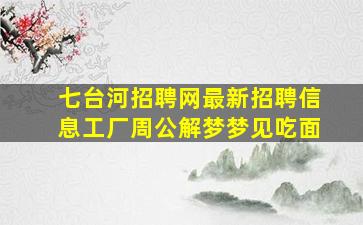 七台河招聘网最新招聘信息工厂周公解梦梦见吃面