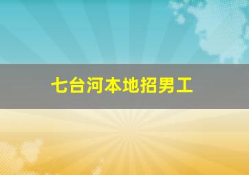 七台河本地招男工