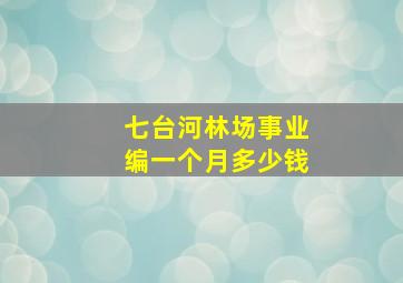 七台河林场事业编一个月多少钱