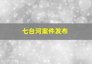 七台河案件发布